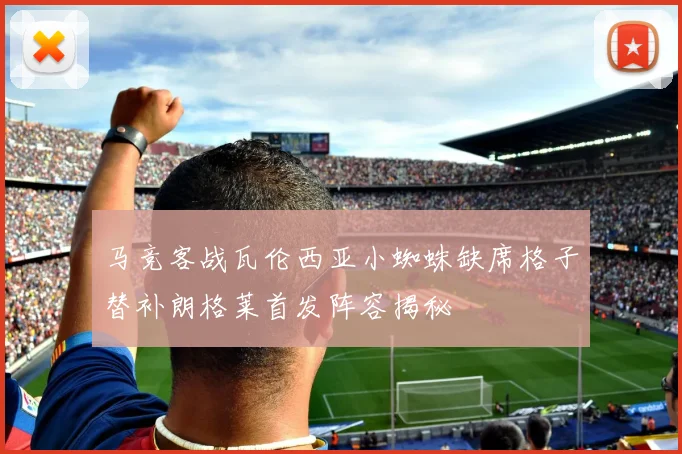 马竞客战瓦伦西亚小蜘蛛缺席格子替补朗格莱首发阵容揭秘