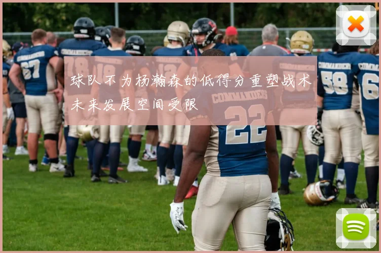 球队不为杨瀚森的低得分重塑战术未来发展空间受限